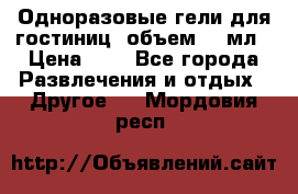 Одноразовые гели для гостиниц, объем 10 мл › Цена ­ 1 - Все города Развлечения и отдых » Другое   . Мордовия респ.